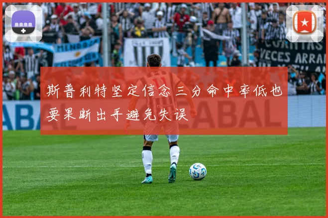 斯普利特坚定信念三分命中率低也要果断出手避免失误
