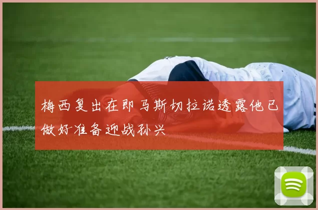 梅西复出在即马斯切拉诺透露他已做好准备迎战孙兴慜