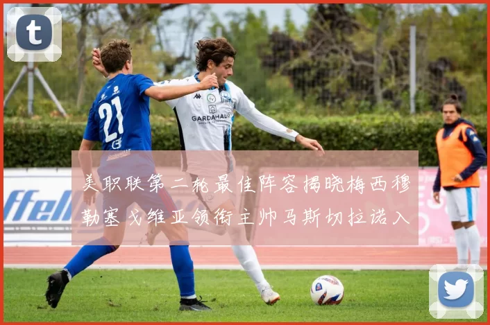 美职联第二轮最佳阵容揭晓梅西穆勒塞戈维亚领衔主帅马斯切拉诺入选