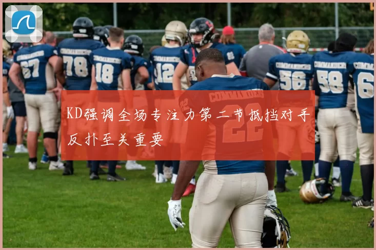KD强调全场专注力第二节抵挡对手反扑至关重要