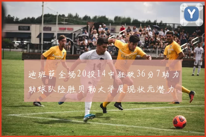迪班萨全场20投14中狂砍36分7助力助球队险胜贝勒大学展现状元潜力